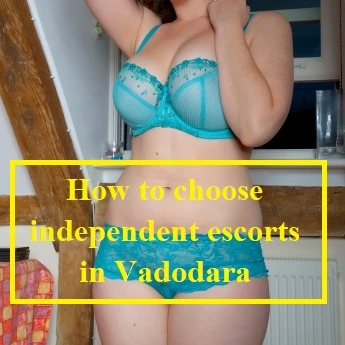 How to choose independent escorts in Vadodara